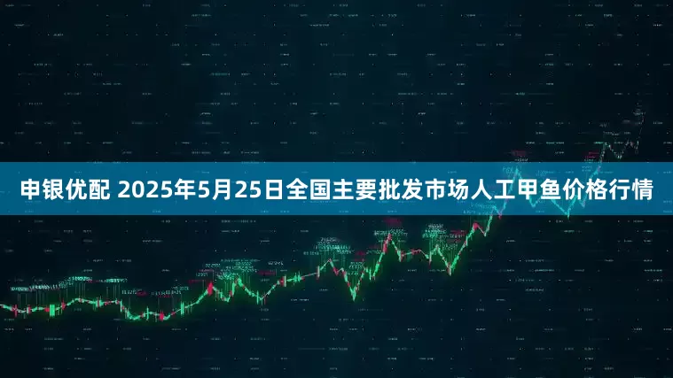 申银优配 2025年5月25日全国主要批发市场人工甲鱼价格行情