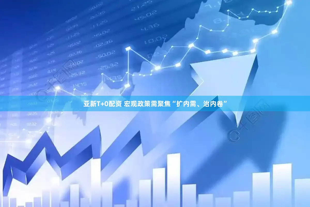 亚新T+0配资 宏观政策需聚焦“扩内需、治内卷”