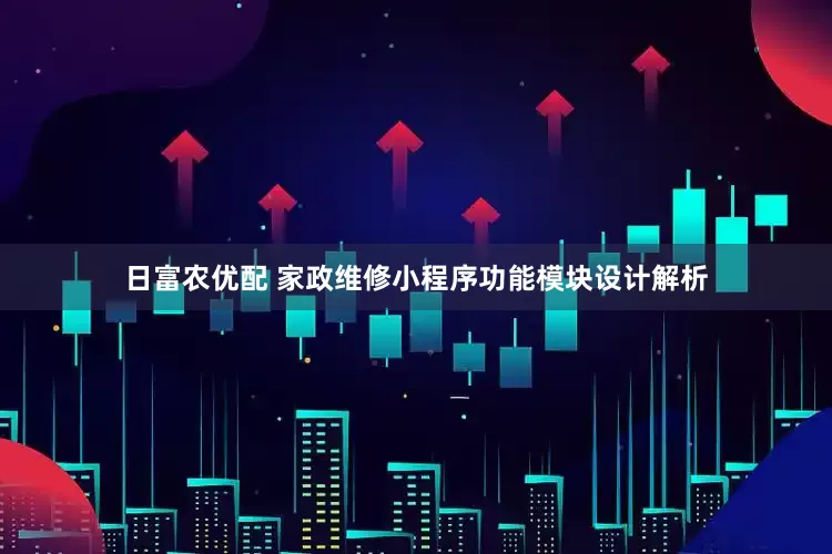 日富农优配 家政维修小程序功能模块设计解析