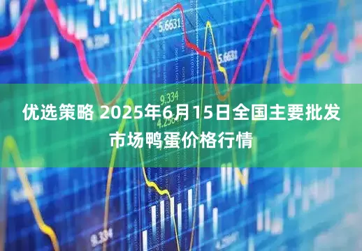 优选策略 2025年6月15日全国主要批发市场鸭蛋价格行情
