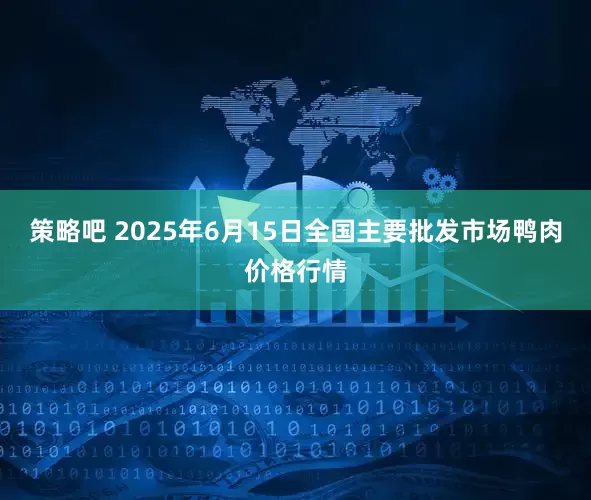 策略吧 2025年6月15日全国主要批发市场鸭肉价格行情