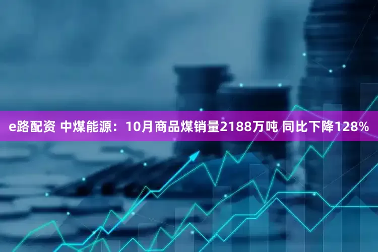 e路配资 中煤能源：10月商品煤销量2188万吨 同比下降128%
